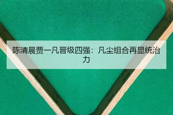陈清晨贾一凡晋级四强：凡尘组合再显统治力 | kaiyun app